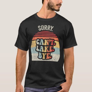 Sorry Can't Lake Bye Funny Lake Life T-Shirt