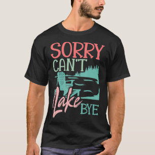 Sorry Cant Lake Bye Funny Summer Vacay Lake Lover T-Shirt