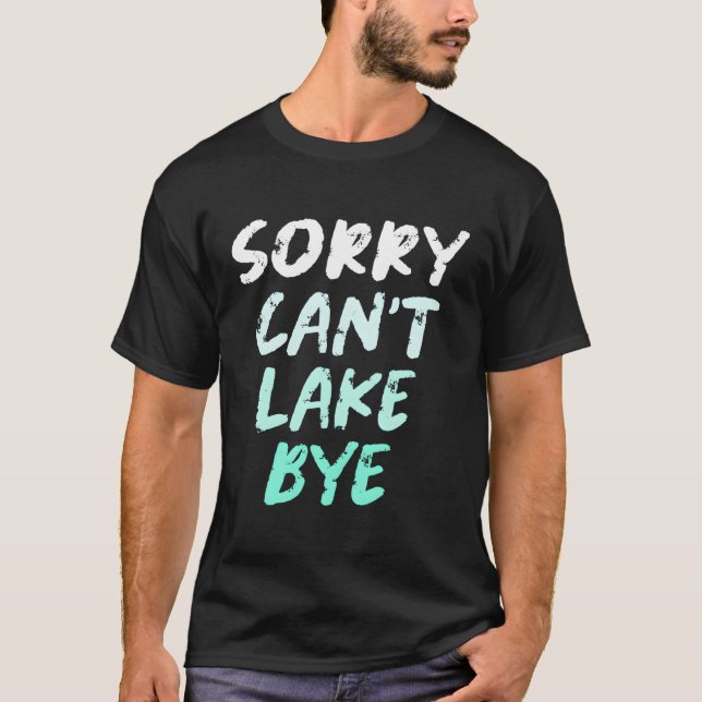 Sorry Can'T Lake Bye Lake T-Shirt (Front)