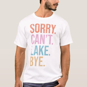 Sorry. Can't. Lake. Bye. T-Shirt
