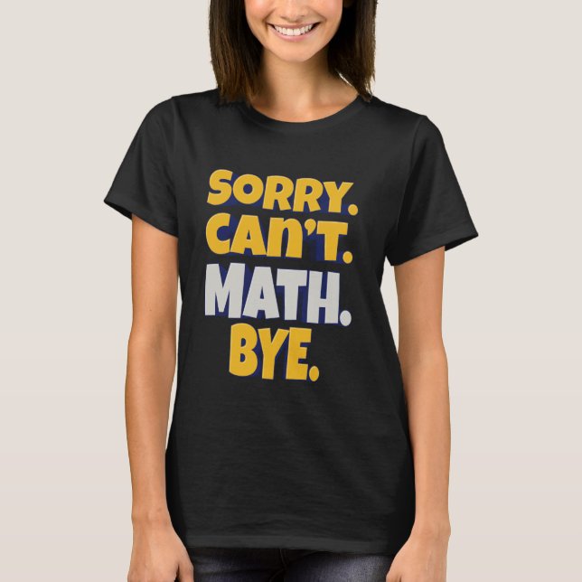 Sorry. Can't. Math. Bye. u2013 Funny Math Humour T-Shirt (Front)