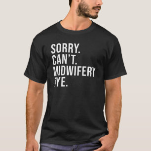 Sorry Can't Midwifery Bye Midwife Life  Midwife T-Shirt