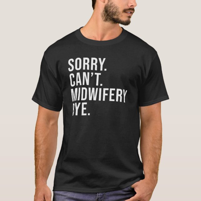 Sorry Can't Midwifery Bye Midwife Life  Midwife T-Shirt (Front)