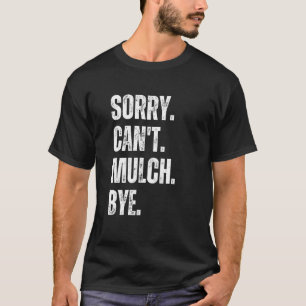 Sorry Can't Mulch Bye Funny Landscaping Gardening T-Shirt
