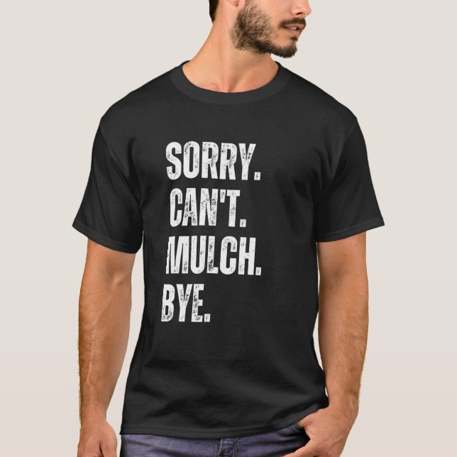 Sorry Can't Mulch Bye Funny Landscaping Gardening  T-Shirt (Front)