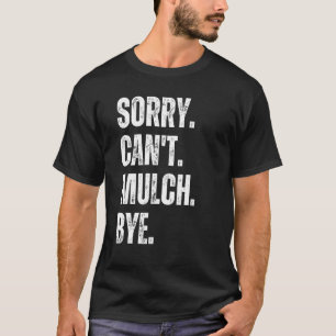 Sorry Can't Mulch Bye Funny Landscaping Gardening T-Shirt