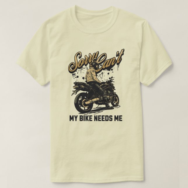 Sorry Can't My Bike Needs Me Funny Motorcycle T-Shirt (Design Front)