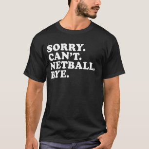 Sorry Can't Netball Bye Funny Netball Player Sarca T-Shirt
