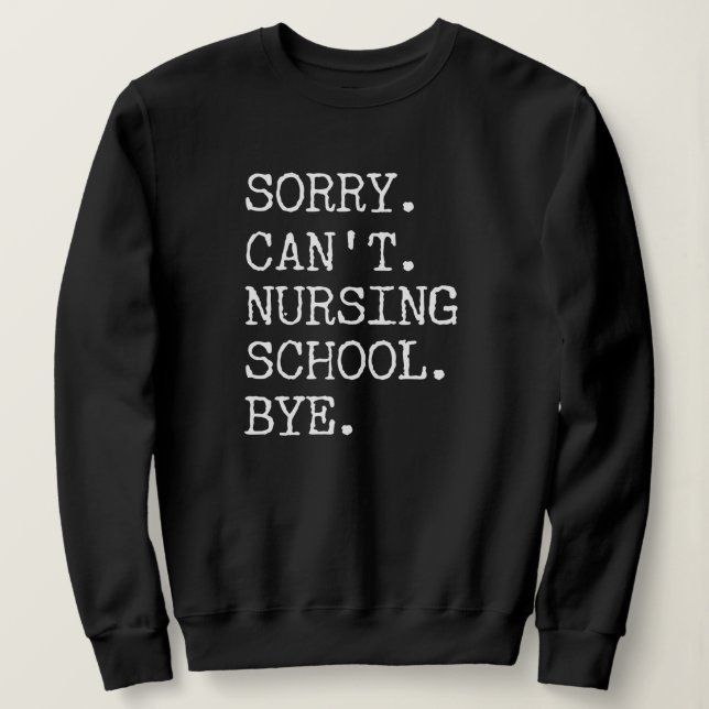 Sorry Can't Nursing School Bye Funny Student Nurse Sweatshirt (Design Front)