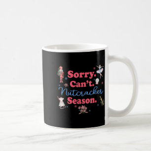 Sorry Can't Nutcracker Season Holiday Merry Christ Coffee Mug