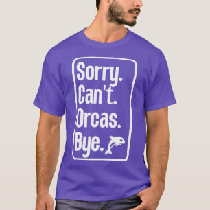 Sorry Cant Orcas Bye 26 T-Shirt