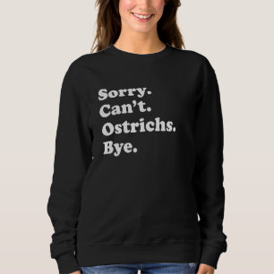 Sorry Can't Ostrichs Bye   Ostrich Sweatshirt