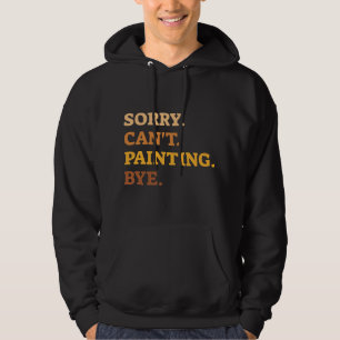 Sorry Cant Painting Bye Artistic Painters Hoodie