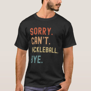 Sorry Cant Pickleball Bye Funny Pickleball Player T-Shirt