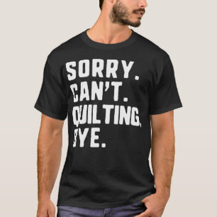 Sorry Can'T Quilting Bye Funny Quilter Quilt T-Shirt