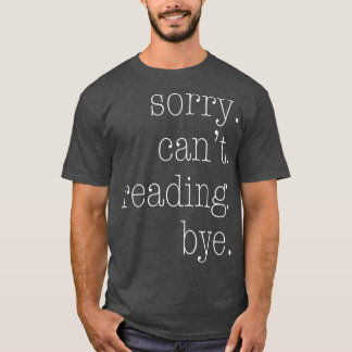 Sorry Can't Reading Bye  T-Shirt