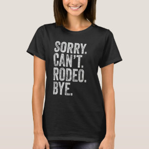 Sorry Can't Rodeo Bye  Sarcastic Rodeo Memes Rodeo T-Shirt