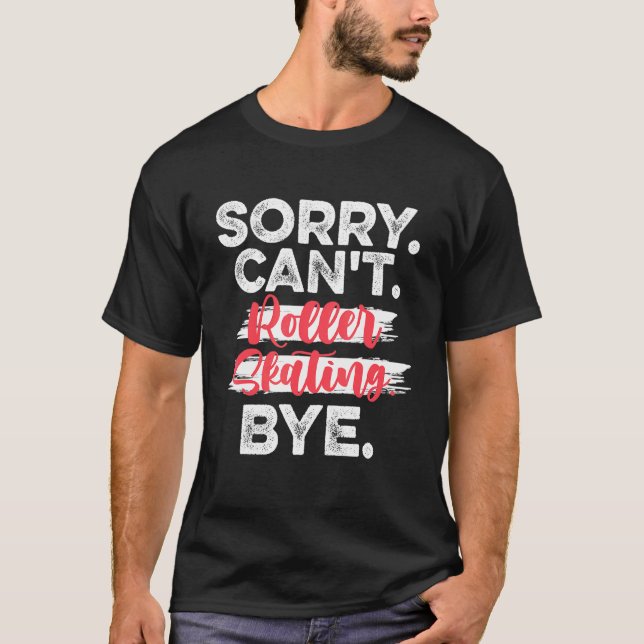 Sorry Cant Roller Skating Bye - Roller skating T-Shirt (Front)