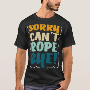 Sorry Cant Rope Bye Jumping Rope Skipping Training T-Shirt