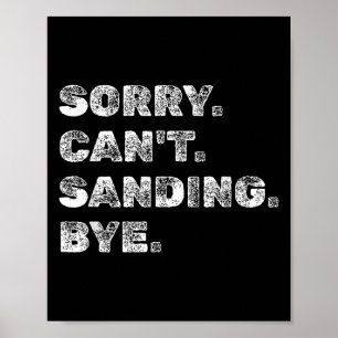 Sorry Can't Sanding Bye - Funny Woodworking Carpen Poster