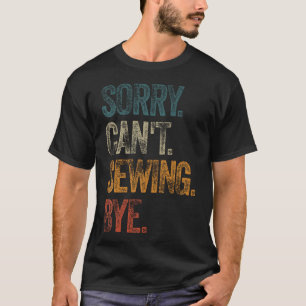 Sorry Can'T Sewing Bye Shirts Funny Quilting Lover