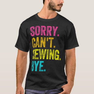 Sorry Can't Sewing Bye Teacher Student Funny Sewin T-Shirt