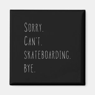 Sorry. Can't. Skateboarding. Bye. Funny Skateboard Magnet