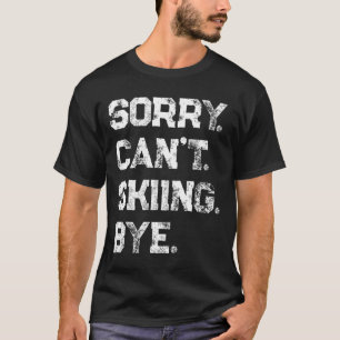 Sorry. Can't. Skiing. Bye. Funny Skier And Skiing T-Shirt