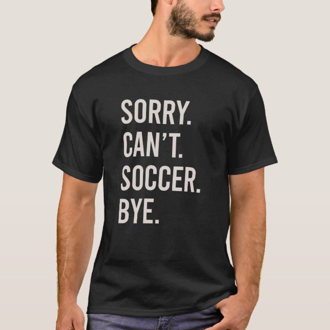 Sorry Can't Soccer Bye Funny Football Player T-Shirt (Front)