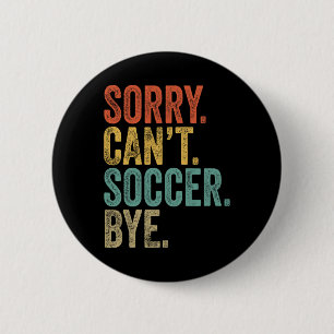 Sorry. Can't. Soccer. Bye. Funny Sarcastic Memes S 6 Cm Round Badge