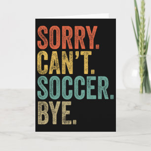 Sorry. Can't. Soccer. Bye. Funny Sarcastic Memes S Card