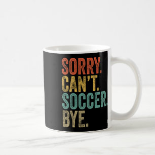 Sorry. Can't. Soccer. Bye. Funny Sarcastic Memes S Coffee Mug