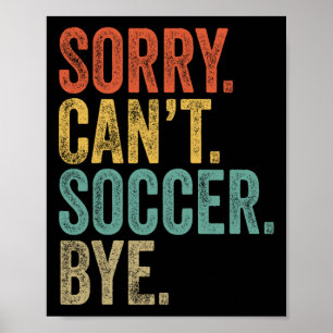 Sorry. Can't. Soccer. Bye. Funny Sarcastic Memes S Poster