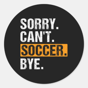 Sorry Can't Soccer Bye Funny Soccer Player For Wom Classic Round Sticker