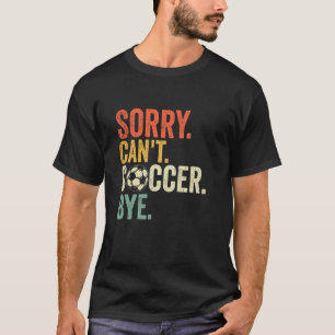 Sorry Can't Soccer Bye Funny Soccer Quote T-Shirt