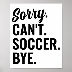Sorry Cant Soccer Bye Soccer Team T Shirt Poster