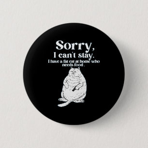 Sorry, can't stay have a fat cat at home who needs 6 cm round badge