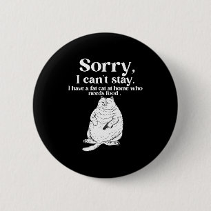Sorry can't stay have a fat cat at home who needs 6 cm round badge