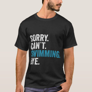 Sorry Can't Swimming Bye Shirt Funny Swimming Gift