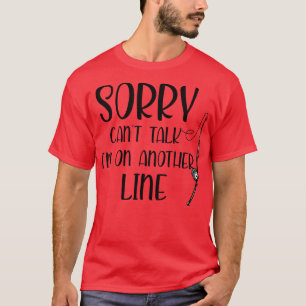 Sorry Cant Talk Im On Another Line Funny Fishing T-Shirt