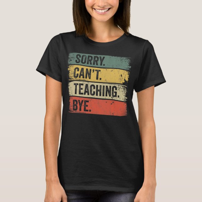 Sorry Can't Teaching Bye  T-Shirt (Front)
