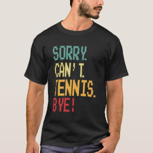Sorry Can'T Tennis Bye Funny Design For Tennis Fan T-Shirt