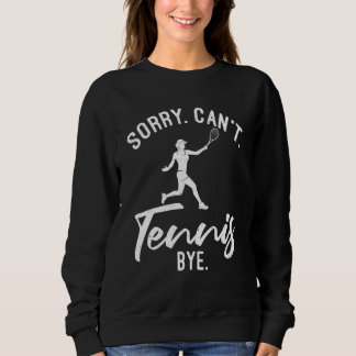 Sorry Cant Tennis Bye Tennis Sweatshirt