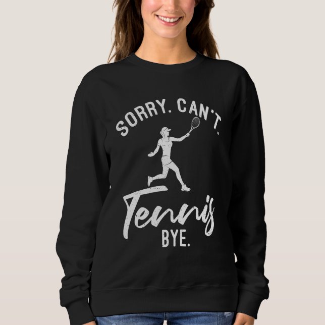 Sorry Cant Tennis Bye   Tennis   Sweatshirt (Front)