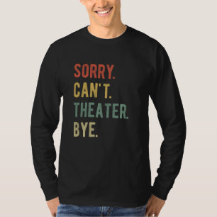 Sorry Can't Theatre Bye Actress Actor Love Theatre T-Shirt