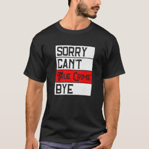 Sorry Can't True Crime Bye True Crime T-Shirt
