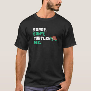 Sorry Can't Turtles Bye Tortoise Painted Turtle T-Shirt