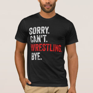 Sorry Can't Wrestling Bye Funny Wrestling T-Shirt