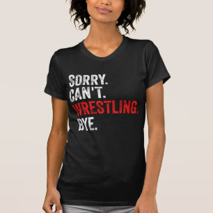 Sorry Can't Wrestling Bye Funny Wrestling T-Shirt