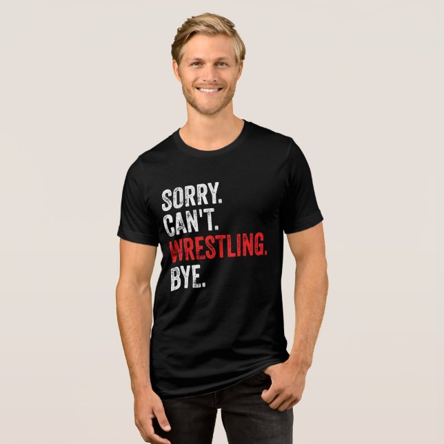 Sorry Can't Wrestling Bye Funny Wrestling Tri-Blend Shirt (Front Full)